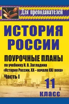 История. 11 класс: поурочные планы по учебнику Н. В. Загладина, С. И. Козленко, С. Т. Минакова, Ю. А. Петрова "История России. XX-начало XXI века". Часть I