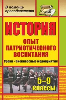 История. 5-9 классы. Опыт патриотического воспитания: уроки, внеклассные мероприятия