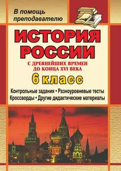 История России с древнейших времен до конца XVI века. 6 класс: дидактический материал (контрольные задания, тесты, кроссворды)