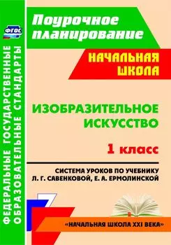 Изобразительное искусство. 1 класс: система уроков по учебнику Л. Г. Савенковой, Е. А. Ермолинской