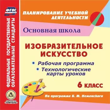 Изобразительное искусство. 6 класс. Рабочая программа и технологические карты уроков по программе Б.М. Неменского. Компакт-диск для компьютера