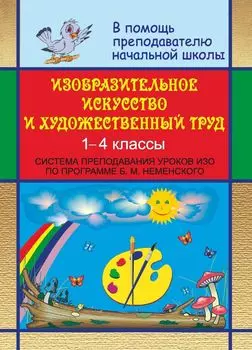 Изобразительное искусство и художественный труд в начальной школе: система преподавания уроков ИЗО в 1-4 классах по программе Б. М. Неменского