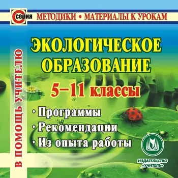 Экологическое образование. 5-11 классы. Компакт-диск для компьютера: Программы. Рекомендации. Из опыта работы.