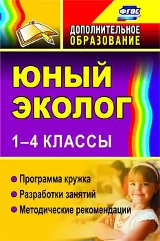 Юный эколог. 1-4 классы: программа кружка, разработки занятий, методические рекомендации