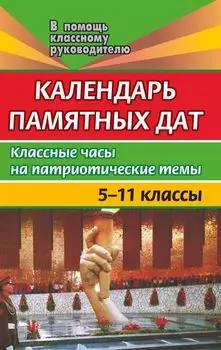 Календарь памятных дат. 5-11 классы. Классные часы на патриотические темы