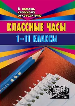 Классные часы (беседы, устный журнал, уроки мужества, ток-шоу). 1-11 классы