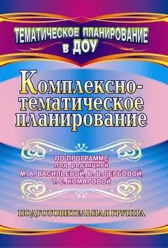 Комплексно-тематическое планирование по программе под редакцией М. А. Васильевой, В. В. Гербовой, Т. С. Комаровой. Подготовительная группа