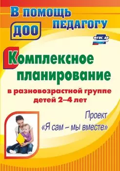 Комплексное планирование в разновозрастной группе детей 2-4 лет: проект "Я сам - мы вместе"