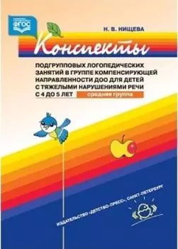 Конспекты подгрупповых логопедических занятий в группе компенсирующей направленности ДОО для детей с тяжелыми нарушениями речи с 4 до 5 лет (средняя группа)