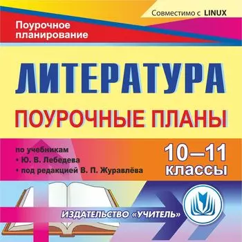 Литература. 10-11 классы: поурочные планы по учебнику Ю. В. Лебедева и учебнику под редакцией В. П. Журавлева. Компакт-диск для компьютера