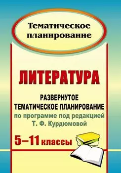 Литература. 5-11 классы: развернутое тематическое планирование по программе под редакцией Т. Ф. Курдюмовой