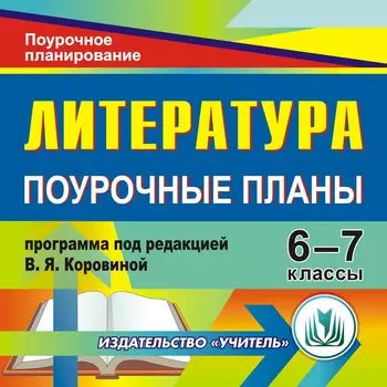 Литература. 6-7 классы: поурочные планы по программе под редакцией В. Я. Коровиной. Программа для установки через Интернет