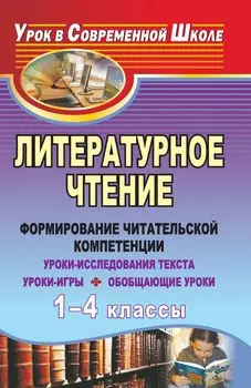 Литературное чтение. 1-4 классы: формирование читательской компетенции: уроки-исследования текста, уроки-игры, обобщающие уроки