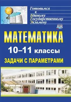 Математика. 10-11 классы: задачи с параметрами