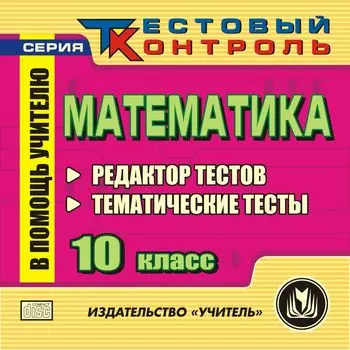 Математика. 10 класс. Редактор тестов. Компакт-диск для компьютера: Редактор тестов. Тематические тесты.