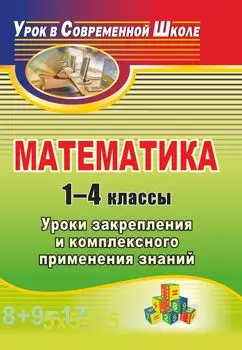 Математика. 1-4 классы: уроки закрепления и комплексного применения знаний