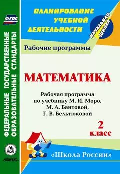 Математика. 2 класс: рабочая программа по учебнику М. И. Моро, М. А. Бантовой, Г. В. Бельтюковой, С. И. Волковой, С. В. Степановой УМК "Школа России"