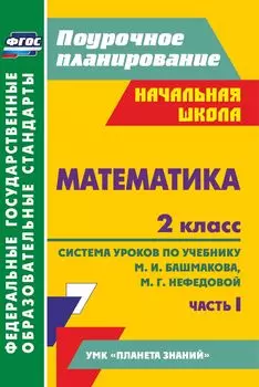 Математика. 2 класс: система уроков по учебнику М. И. Башмакова, М. Г. Нефедовой. Часть I. УМК "Планета знаний"