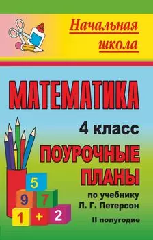 Математика. 4 класс: поурочные планы по учебнику Л. Г. Петерсон. II полугодие