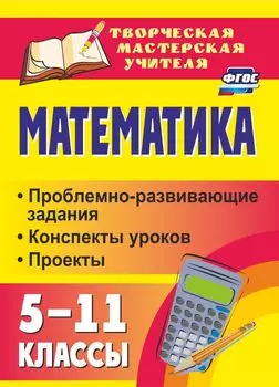 Математика. 5-11 классы: проблемно-развивающие задания, конспекты уроков, проекты