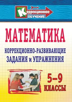 Математика. 5-9 классы: коррекционно-развивающие задания и упражнения