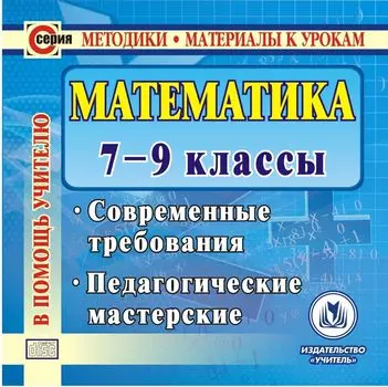 Математика. 7-9 классы. Компакт-диск для компьютера: Современные требования. Педагогические мастерские.