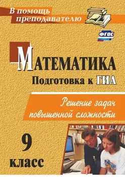Математика. 9 класс: решение задач повышенной сложности