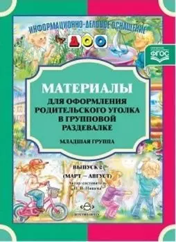 Материалы для оформления родительского уголка в групповой раздевалке. Младшая группа. Выпуск 2 (март-август)