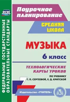 Музыка. 6 класс: технологические карты уроков по учебнику Г. П. Сергеевой, Е. Д. Критской