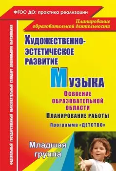 Музыка. Планирование работы по освоению образовательной области по программе "Детство". Младшая группа: освоение образовательной области "Художественно-эстетическое развитие"