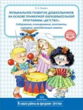 Музыкальное развитие дошкольников на основе примерной образовательной программы "Детство". Содержание. Планирование. Конспекты. Сценарии. Методические советы