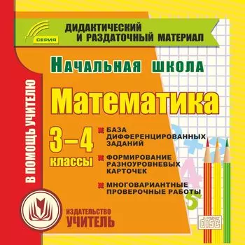 Начальная школа. Математика. 3-4 классы (карточки). Компакт-диск для компьютера: Сборник дифференцированных заданий. Формирование разноуровневых карточек. Многовариантные проверочные работы.