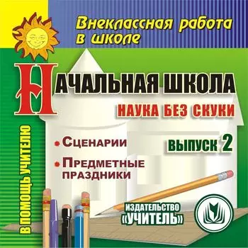 Начальная школа. Наука без скуки. Выпуск 2. Компакт-диск для компьютера: Сценарии. Предметные праздники.