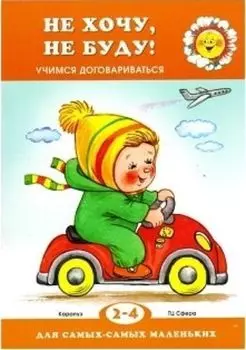 Не хочу, не буду! Учимся договариваться. Для детей 2-4 лет