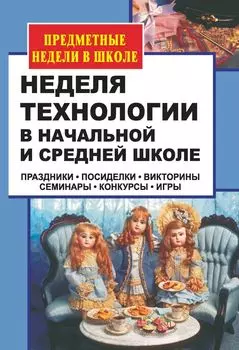 Неделя технологии в начальной и средней школе: праздники, посиделки, викторины, семинары, конкурсы, игры