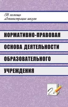 Нормативно-правовая основа деятельности образовательного учреждения: технология составления и образцы документов; рекомендации; ответы на актуальные вопросы