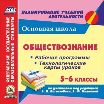 Обществознание. 5-6 классы: рабочие программы и технологические карты уроков по учебникам под редакцией Л. Н. Боголюбова, Л. Ф. Ивановой. Компакт-диск для компьютера