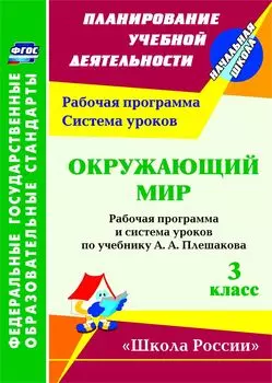 Окружающий мир. 3 класс: рабочая программа и система уроков по учебнику А. А. Плешакова. УМК "Школа России"