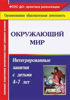 Окружающий мир: интегрированные занятия с детьми 4-7 лет