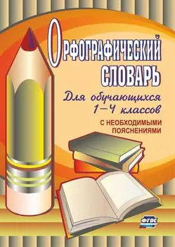 Орфографический словарь для учащихся 1-4 классов с необходимыми пояснениями