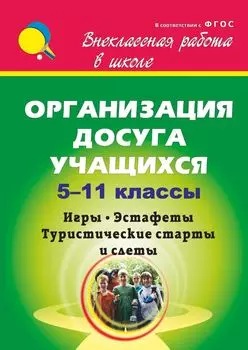 Организация досуга учащихся. 5-11 классы: игры, эстафеты, туристические старты и слёты