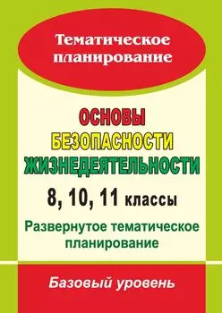 Основы безопасности жизнедеятельности. 8, 10, 11 классы: развернутое тематическое планирование : базовый уровень