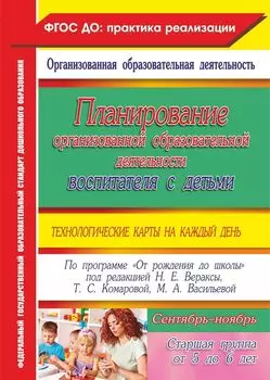 Планирование организованной образовательной деятельности воспитателя с детьми старшей группы: технологические карты на каждый день по программе "От рождения до школы" под редакцией Н. Е. Вераксы, Т. С. Комаровой, М. А. Васильевой. Сентябрь-ноябрь