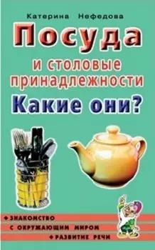 Посуда и столовые принадлежности. Какие они? Книга для воспитателей, гувернеров и родителей