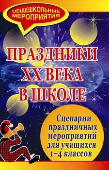 Праздники ХХ века в школе: сценарии праздничных мероприятий для учащихся 1-4 классов