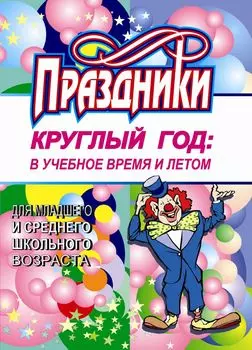 Праздники круглый год: в учебное время и летом (для младшего и среднего школьного возраста)