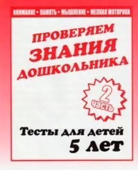 Проверяем знания дошкольника. Тесты для детей 5 лет. Часть 2