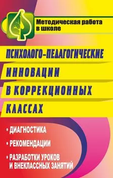 Психолого-педагогические инновации в коррекционных классах: диагностика, рекомендации, разработки уроков и внеклассных занятий