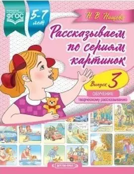 Рассказываем по сериям картинок (с 5 до 7 лет). Обучение творческому рассказыванию. Выпуск 3