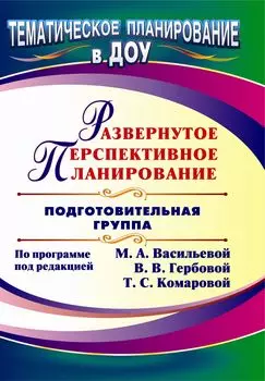 Развернутое перспективное планирование по программе под редакцией М. А. Васильевой, В. В. Гербовой, Т. С. Комаровой. Подготовительная группа